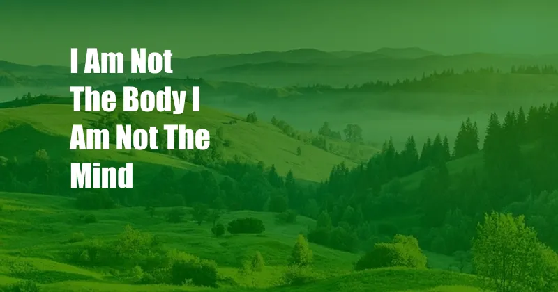 I Am Not The Body I Am Not The Mind