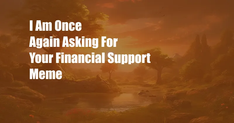 I Am Once Again Asking For Your Financial Support Meme