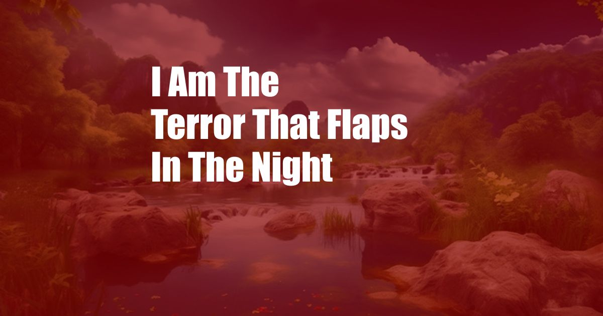 I Am The Terror That Flaps In The Night