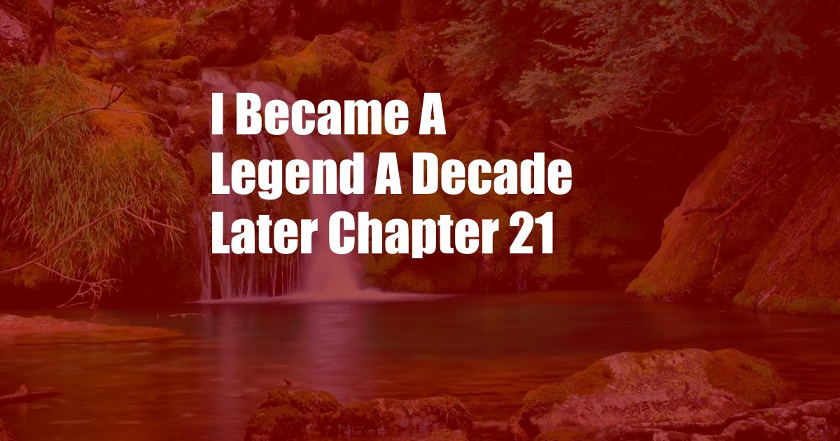 I Became A Legend A Decade Later Chapter 21