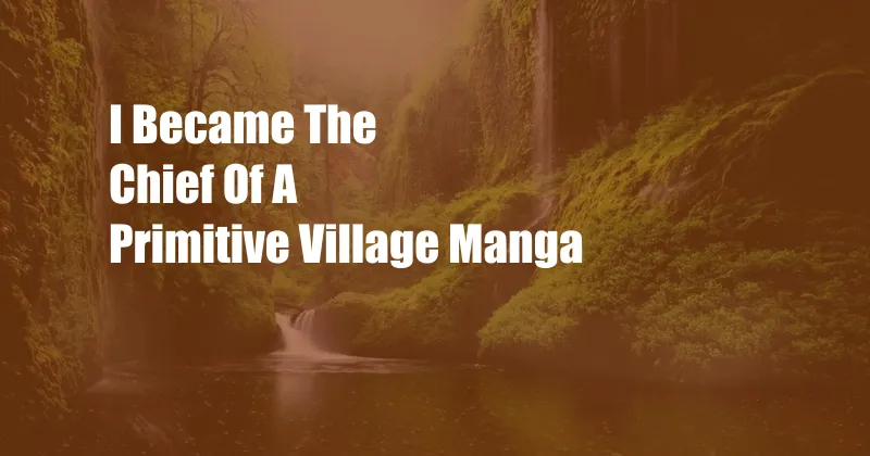 I Became The Chief Of A Primitive Village Manga