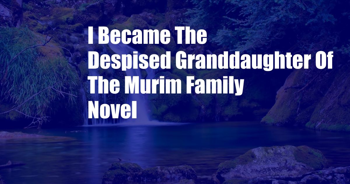 I Became The Despised Granddaughter Of The Murim Family Novel