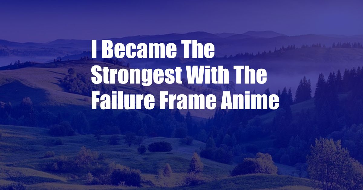 I Became The Strongest With The Failure Frame Anime