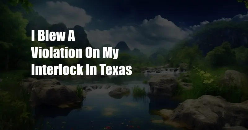 I Blew A Violation On My Interlock In Texas