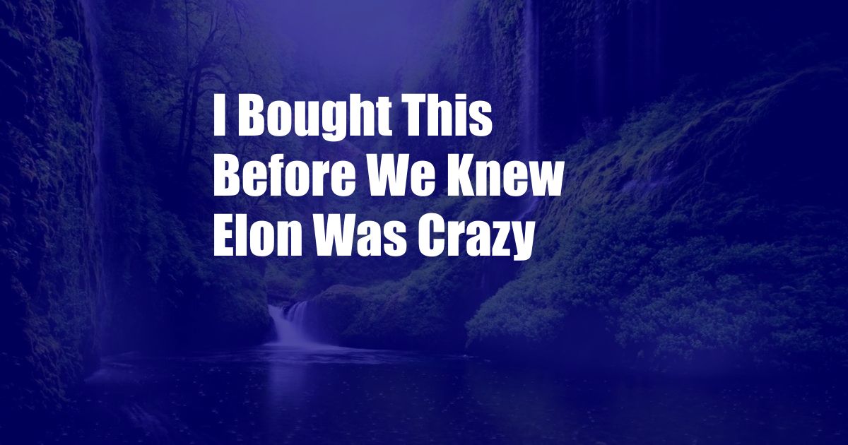 I Bought This Before We Knew Elon Was Crazy