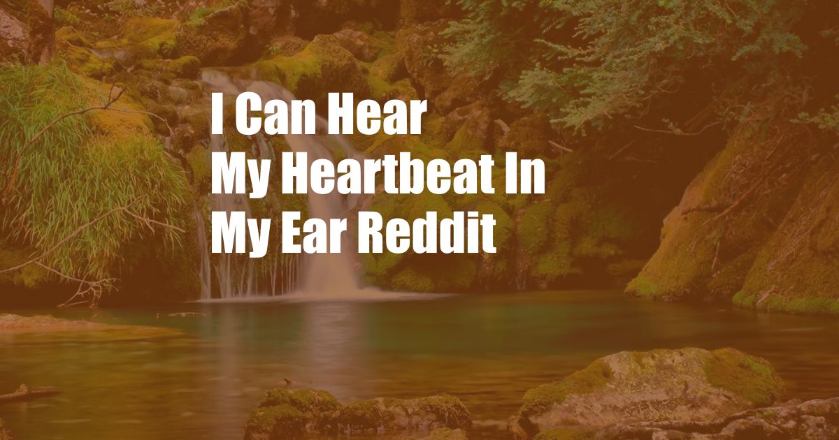 I Can Hear My Heartbeat In My Ear Reddit