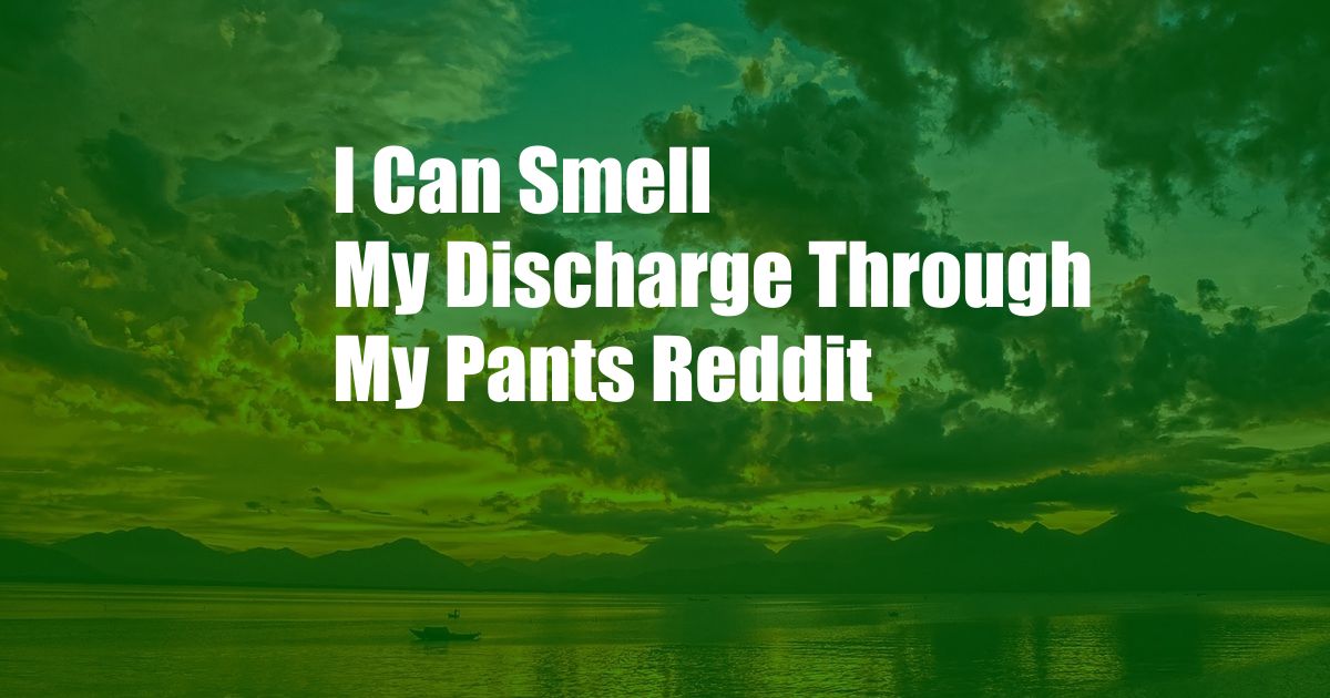 I Can Smell My Discharge Through My Pants Reddit