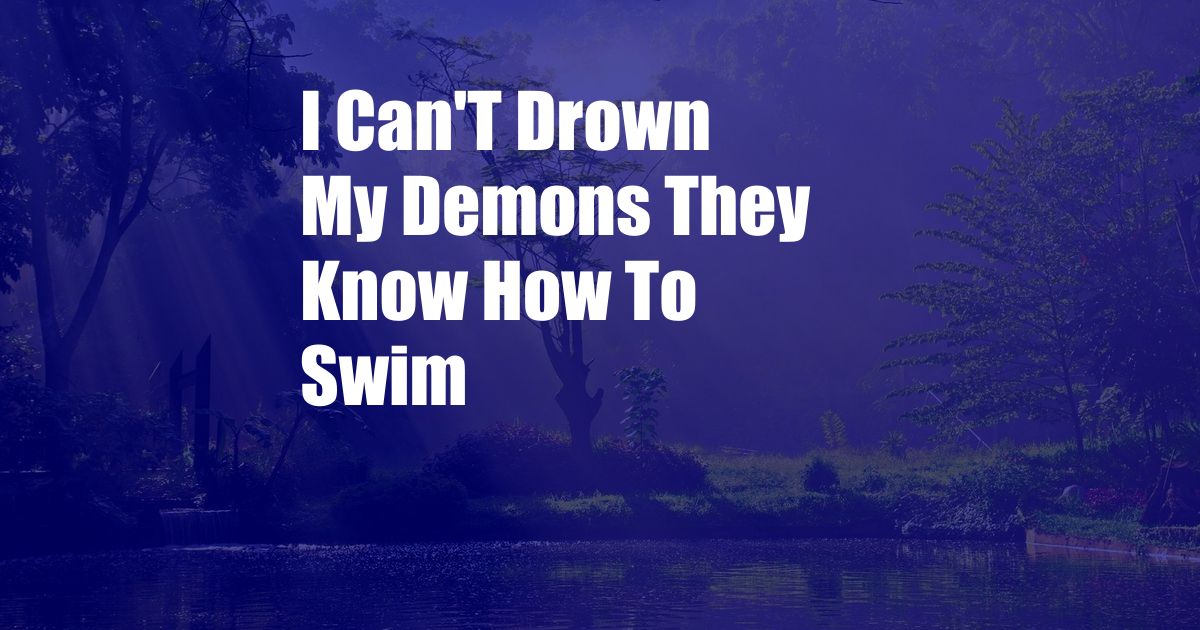 I Can'T Drown My Demons They Know How To Swim