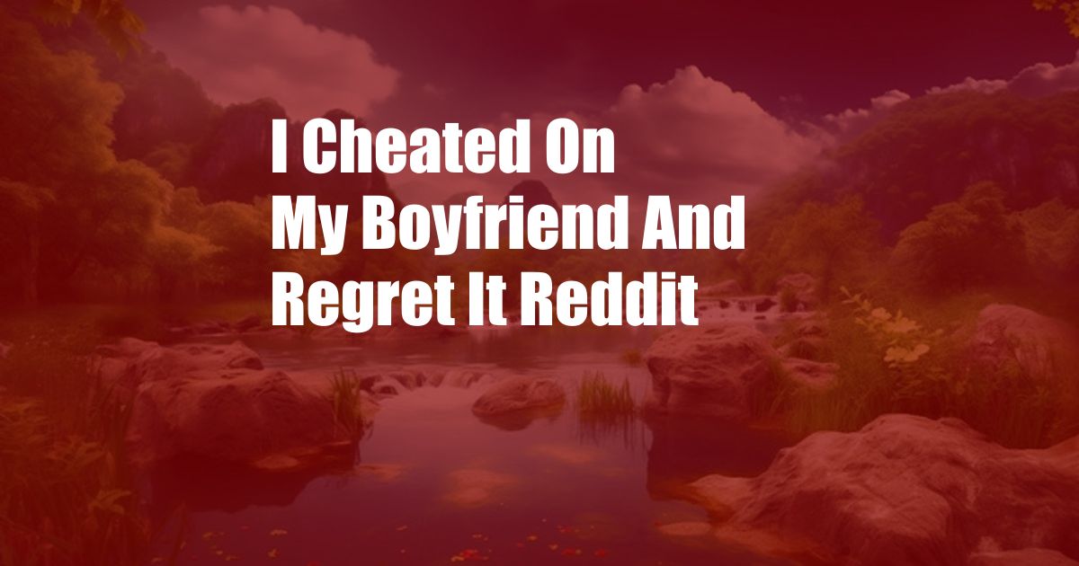 I Cheated On My Boyfriend And Regret It Reddit