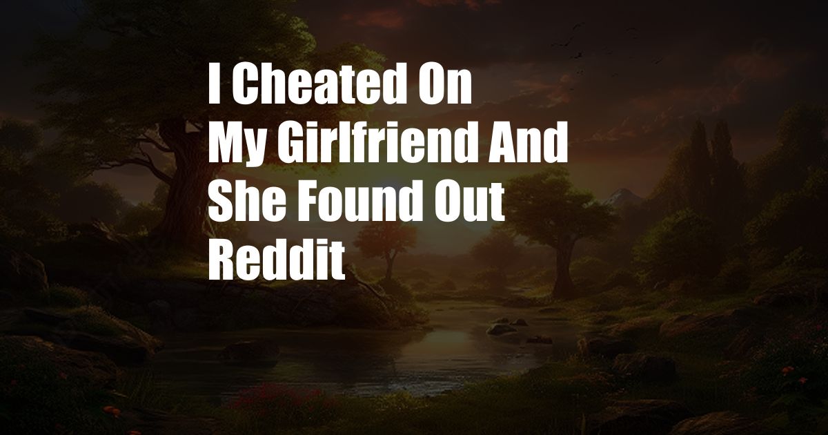 I Cheated On My Girlfriend And She Found Out Reddit