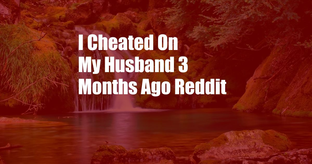 I Cheated On My Husband 3 Months Ago Reddit