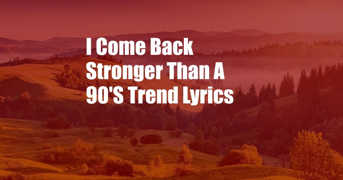 I Come Back Stronger Than A 90'S Trend Lyrics