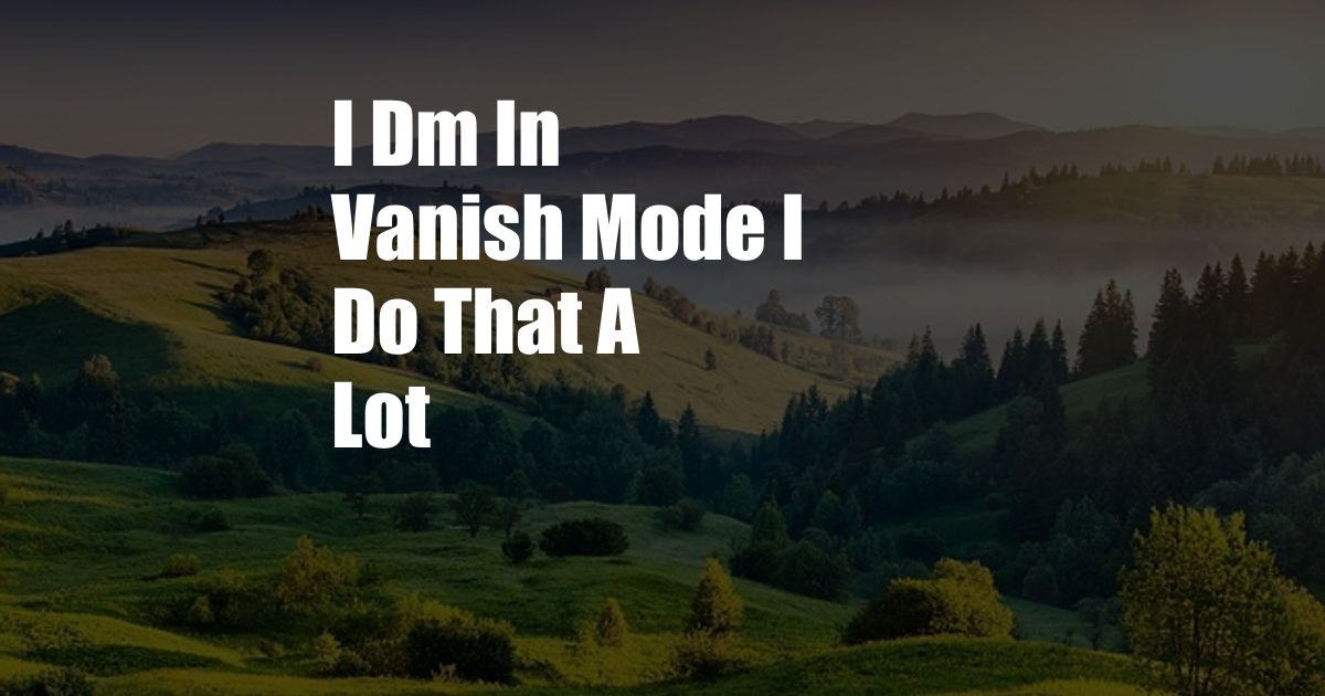 I Dm In Vanish Mode I Do That A Lot