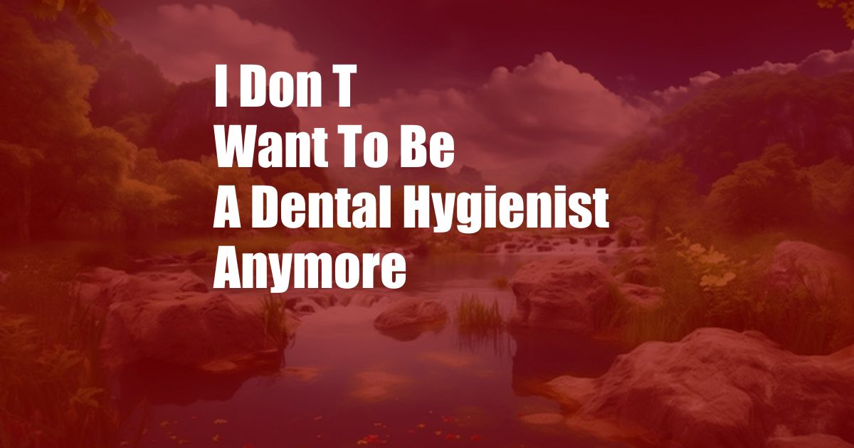 I Don T Want To Be A Dental Hygienist Anymore