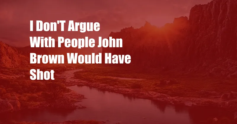 I Don'T Argue With People John Brown Would Have Shot