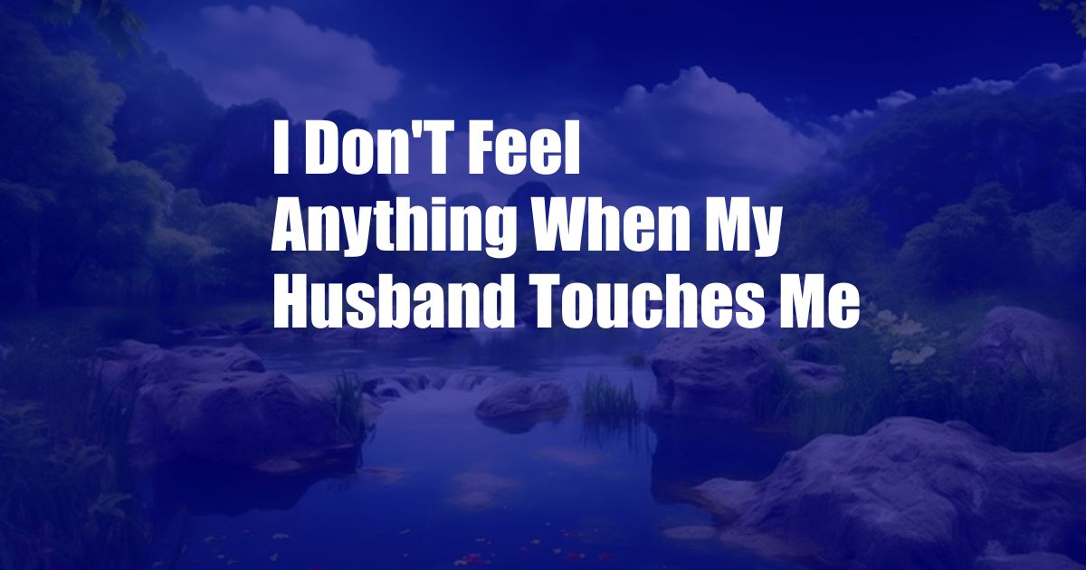 I Don'T Feel Anything When My Husband Touches Me