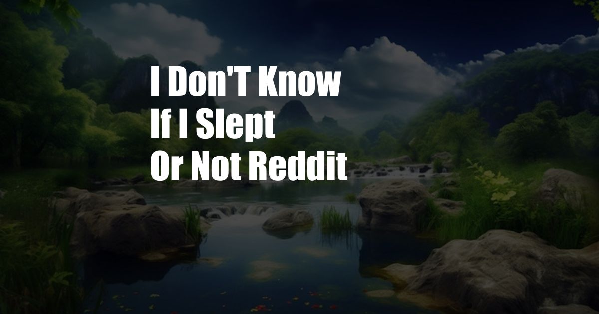 I Don'T Know If I Slept Or Not Reddit