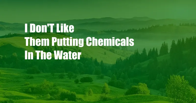 I Don'T Like Them Putting Chemicals In The Water