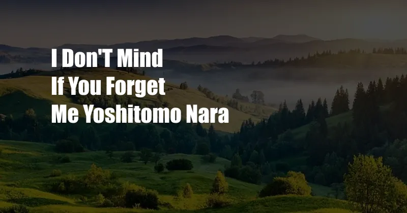 I Don'T Mind If You Forget Me Yoshitomo Nara