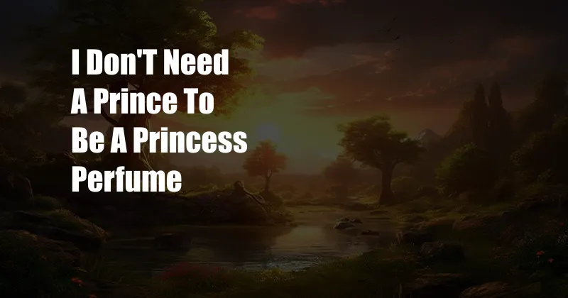 I Don'T Need A Prince To Be A Princess Perfume