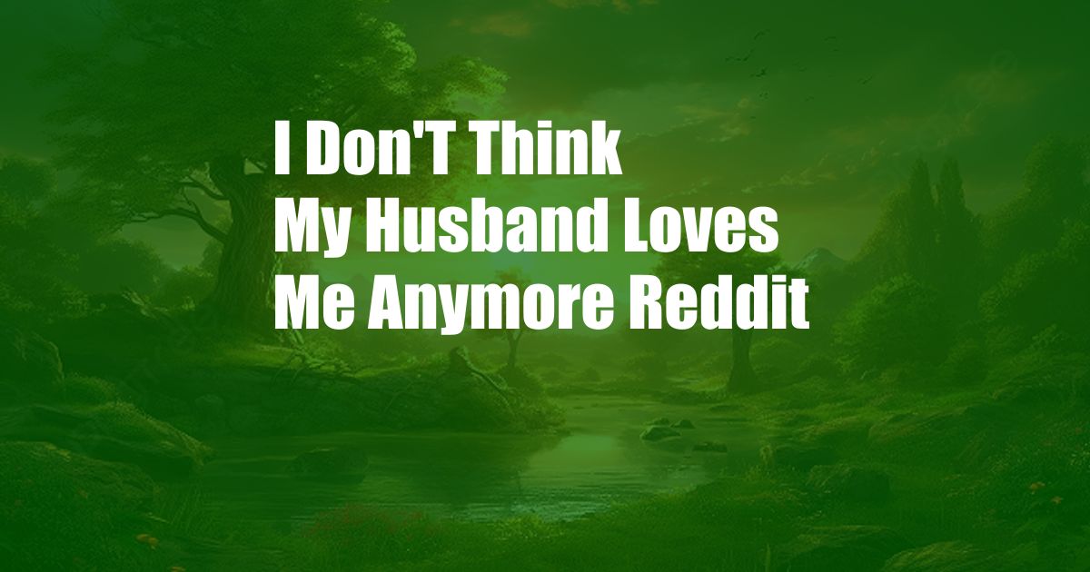 I Don'T Think My Husband Loves Me Anymore Reddit