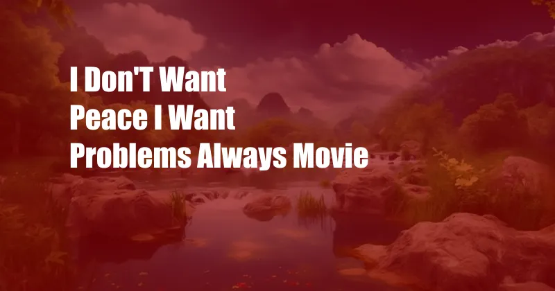 I Don'T Want Peace I Want Problems Always Movie