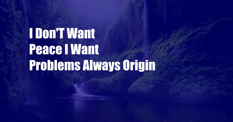 I Don'T Want Peace I Want Problems Always Origin