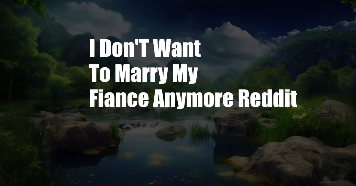 I Don'T Want To Marry My Fiance Anymore Reddit