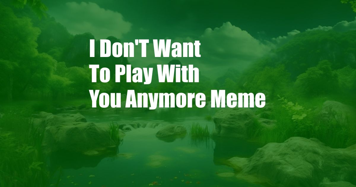 I Don'T Want To Play With You Anymore Meme