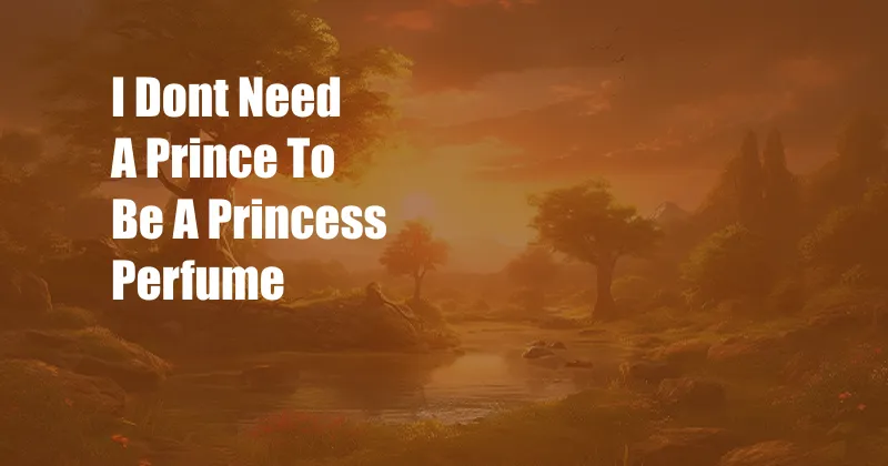 I Dont Need A Prince To Be A Princess Perfume