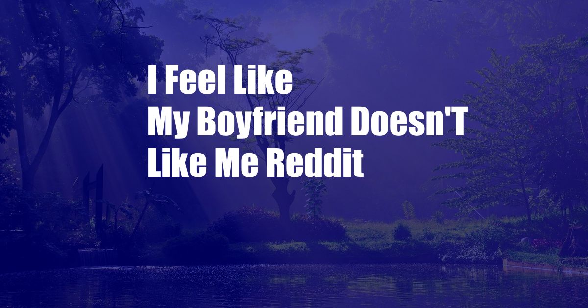 I Feel Like My Boyfriend Doesn'T Like Me Reddit