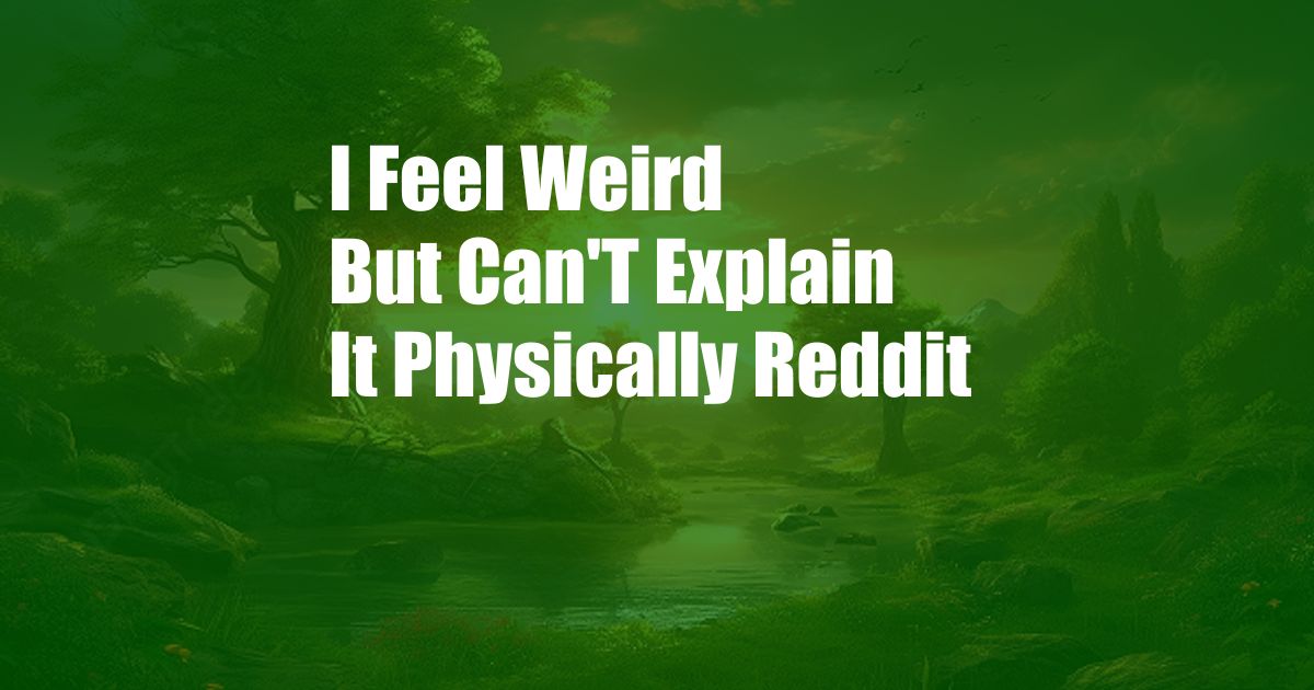 I Feel Weird But Can'T Explain It Physically Reddit