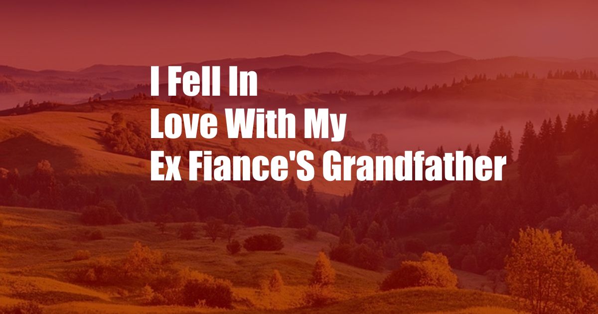 I Fell In Love With My Ex Fiance'S Grandfather