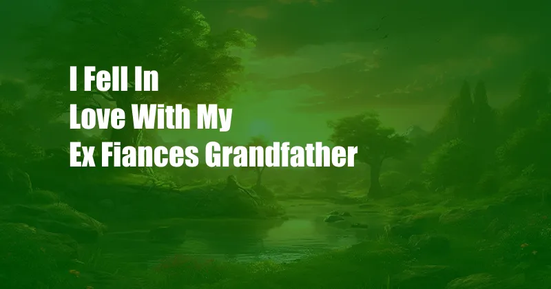 I Fell In Love With My Ex Fiances Grandfather