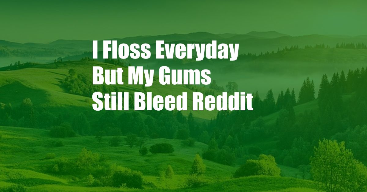 I Floss Everyday But My Gums Still Bleed Reddit