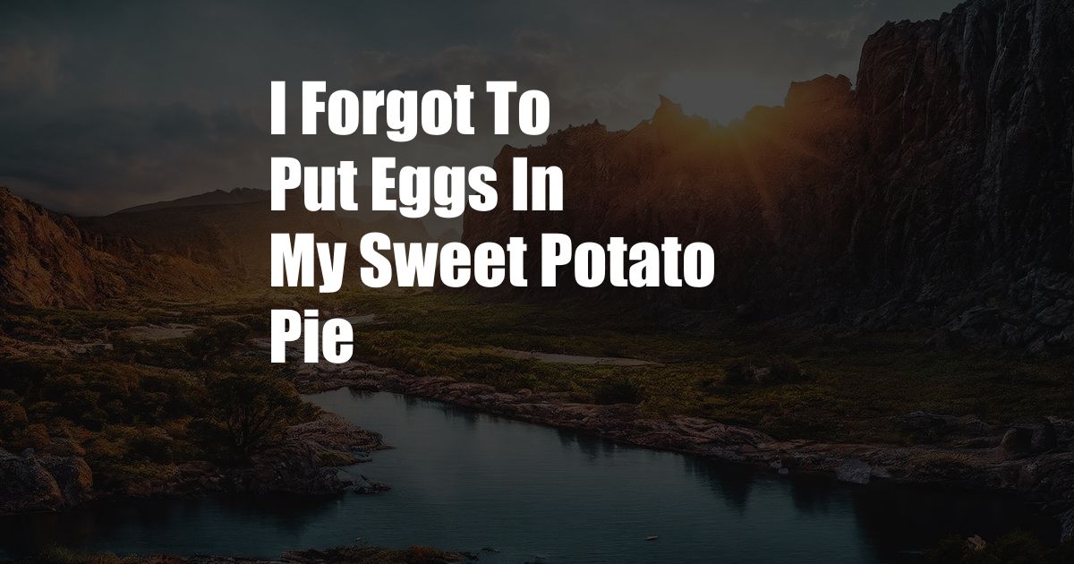 I Forgot To Put Eggs In My Sweet Potato Pie