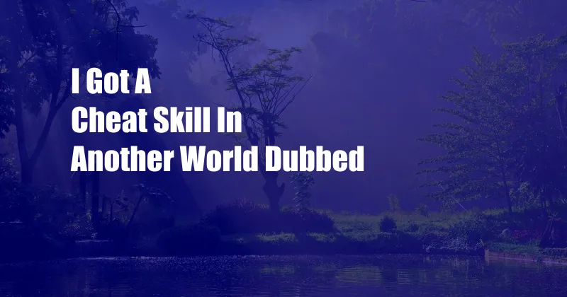 I Got A Cheat Skill In Another World Dubbed