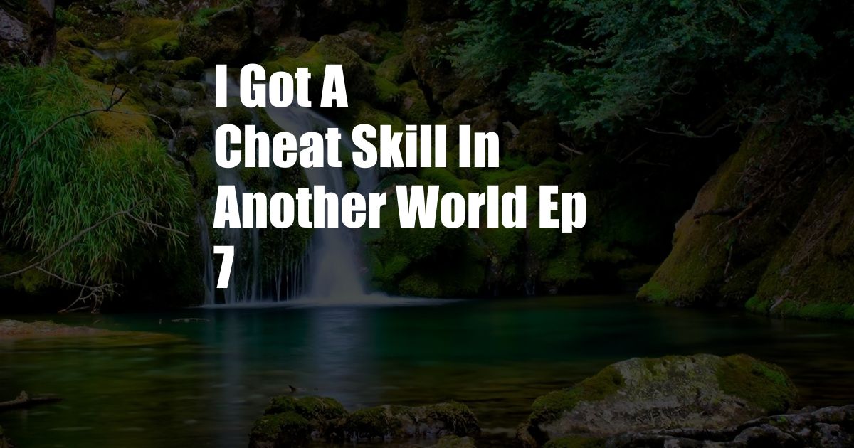 I Got A Cheat Skill In Another World Ep 7