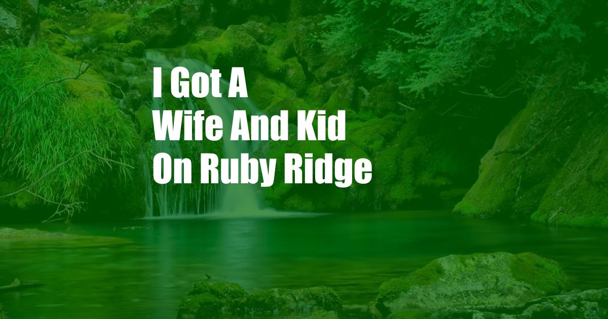 I Got A Wife And Kid On Ruby Ridge