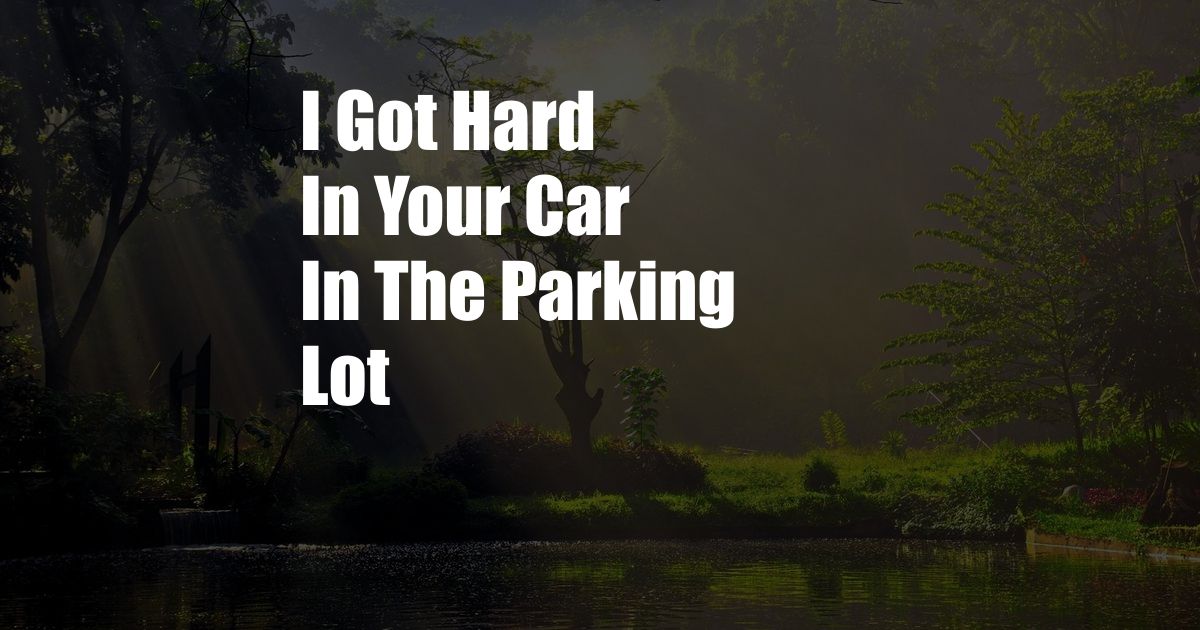 I Got Hard In Your Car In The Parking Lot