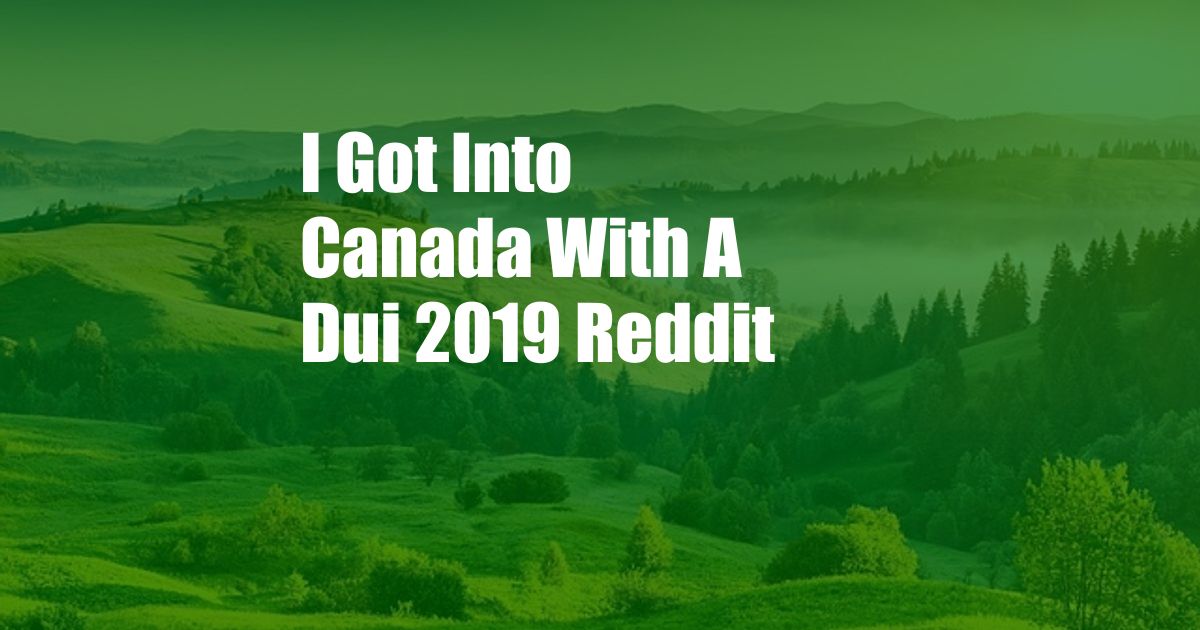 I Got Into Canada With A Dui 2019 Reddit