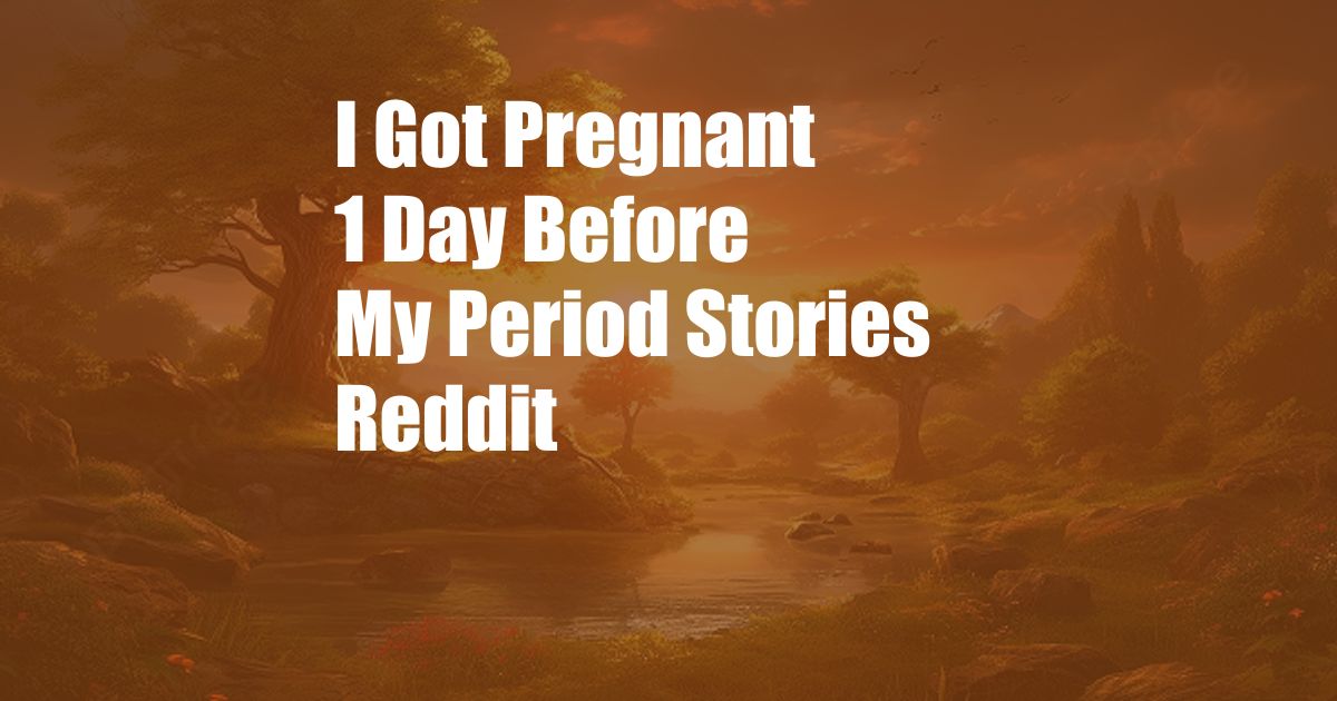 I Got Pregnant 1 Day Before My Period Stories Reddit