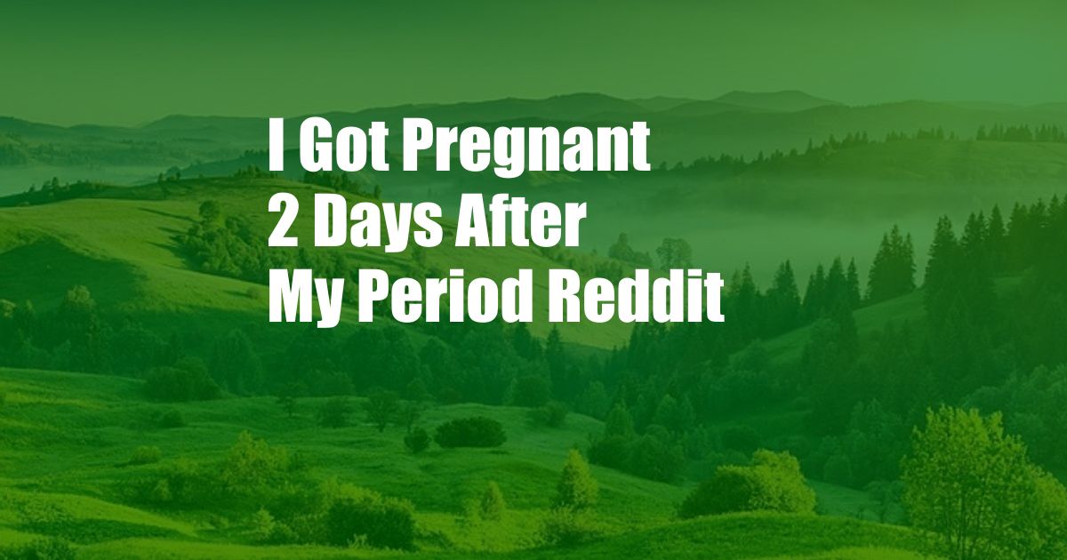 I Got Pregnant 2 Days After My Period Reddit