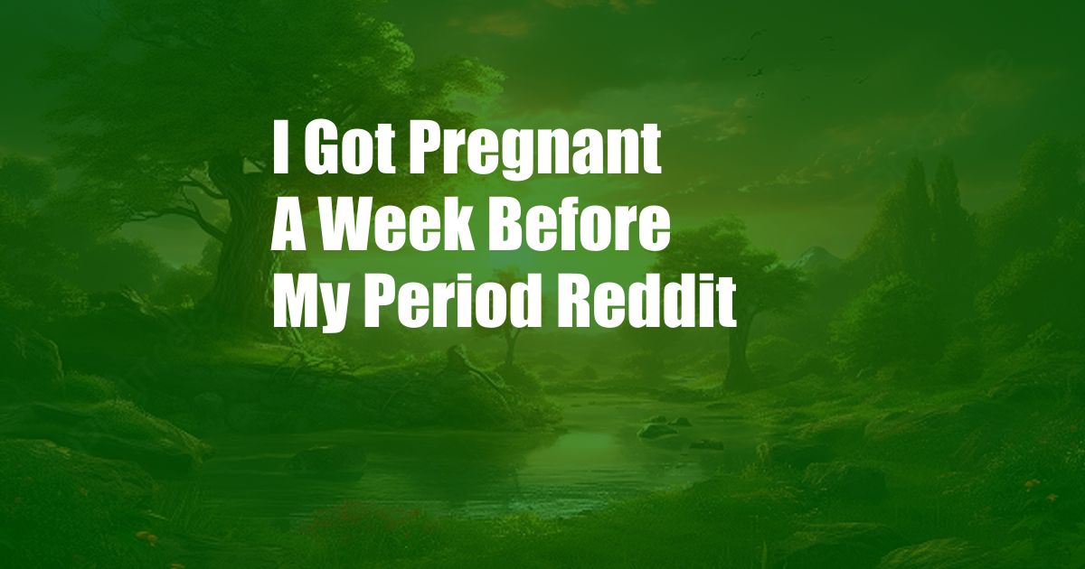 I Got Pregnant A Week Before My Period Reddit