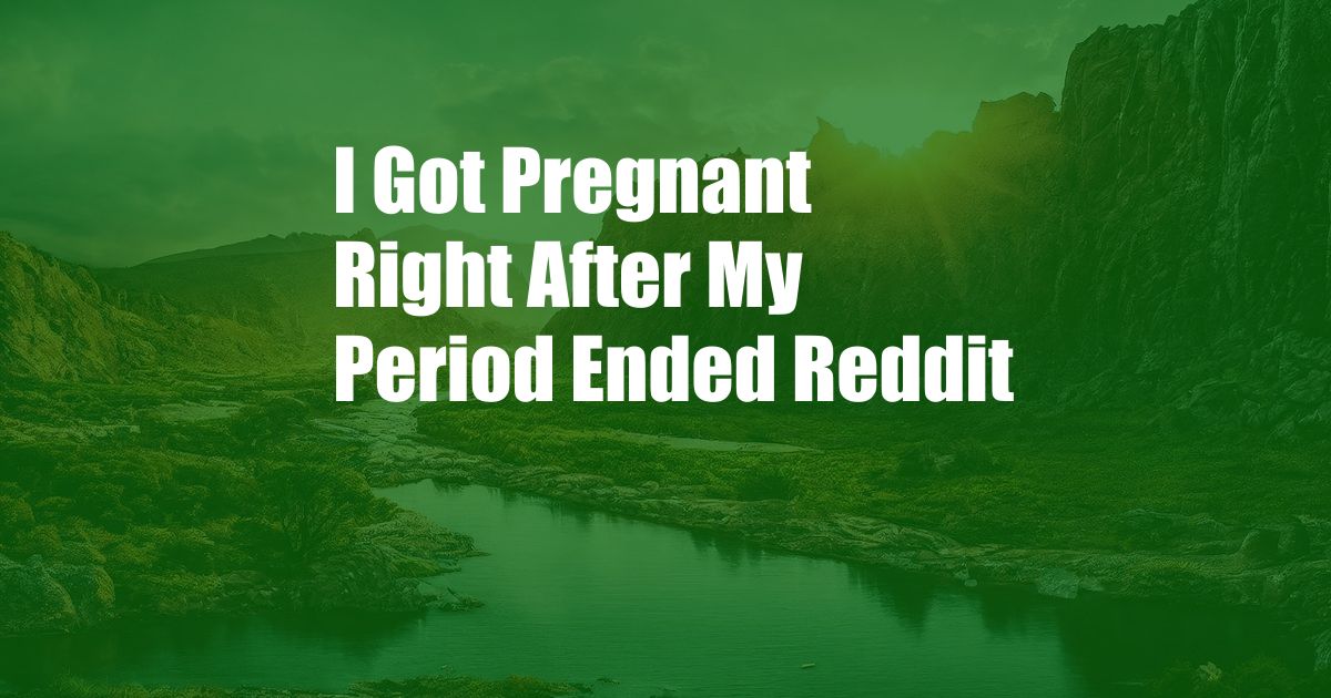 I Got Pregnant Right After My Period Ended Reddit