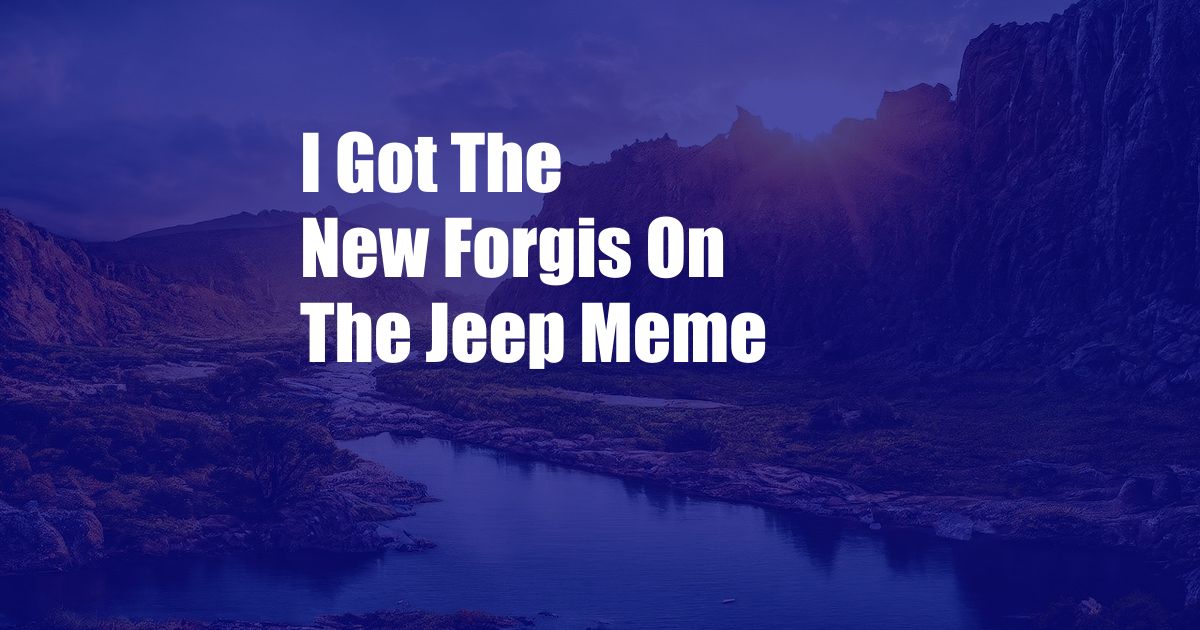 I Got The New Forgis On The Jeep Meme