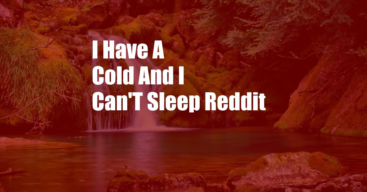 I Have A Cold And I Can'T Sleep Reddit