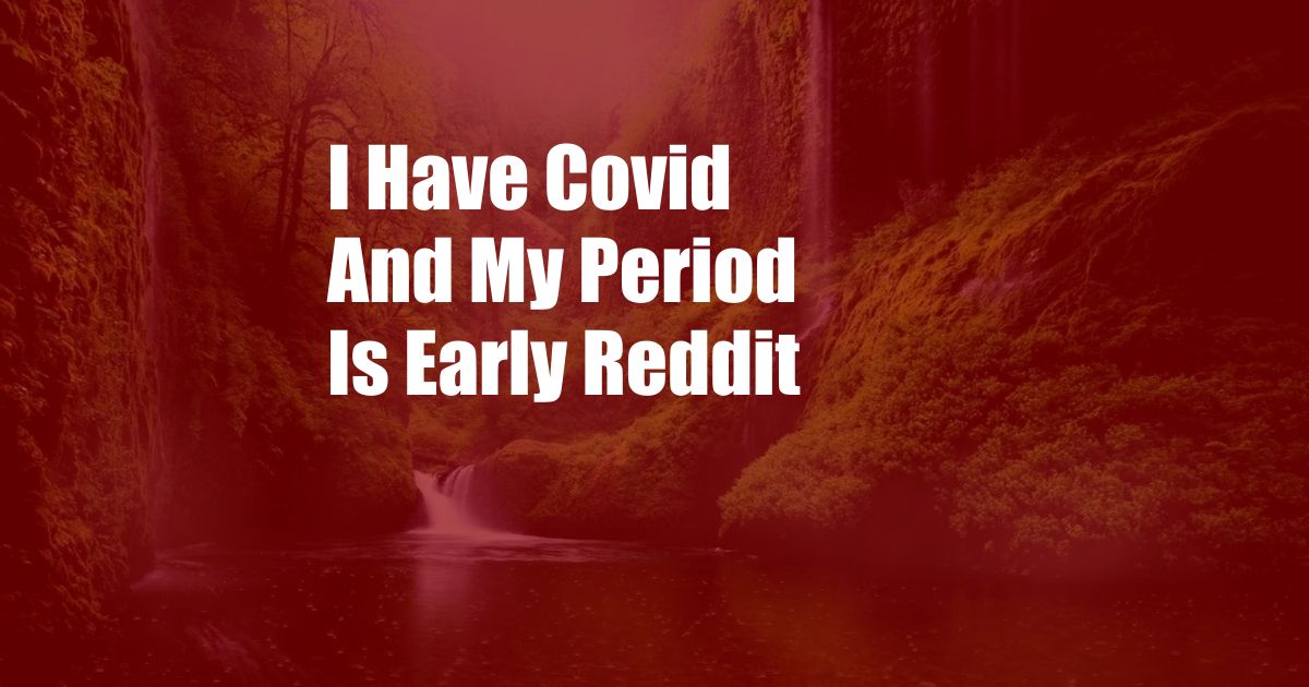 I Have Covid And My Period Is Early Reddit