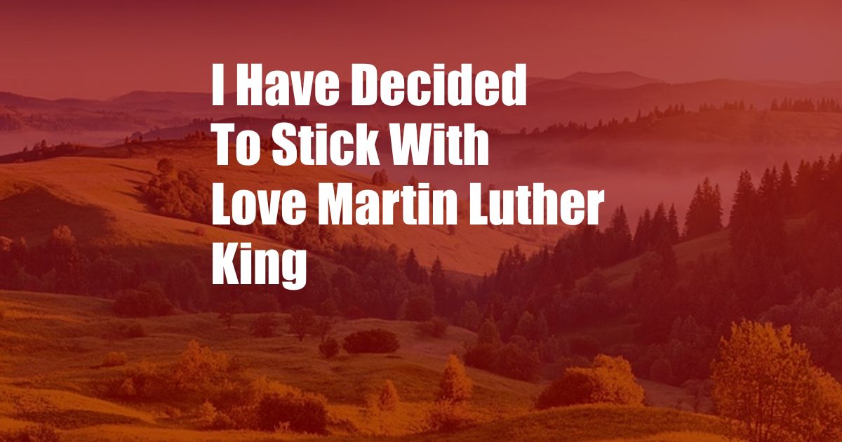 I Have Decided To Stick With Love Martin Luther King