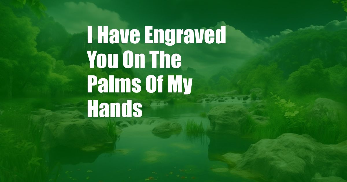 I Have Engraved You On The Palms Of My Hands